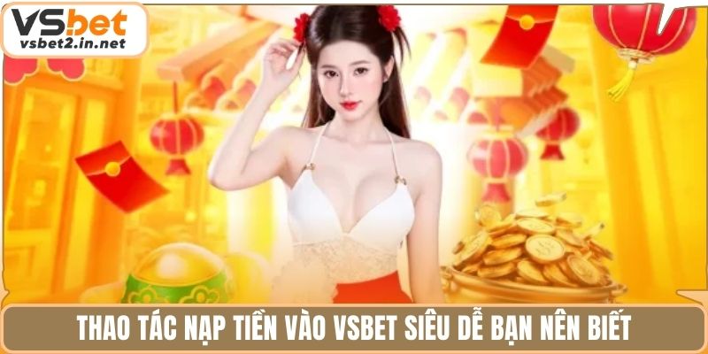 Thao tác nạp tiền vào vsbet siêu dễ bạn nên biết